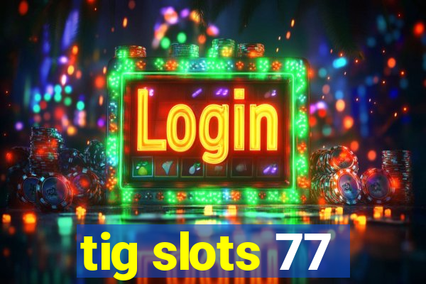 tig slots 77